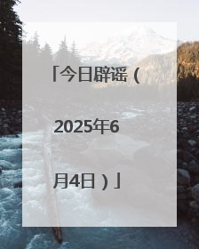 今日辟谣（2025年6月4日）