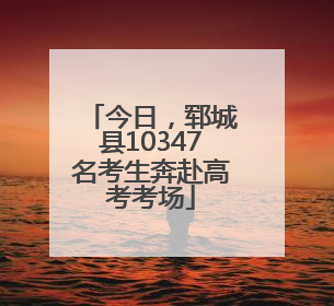今日，郓城县10347名考生奔赴高考考场