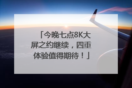 今晚七点8K大屏之约继续，四重体验值得期待！