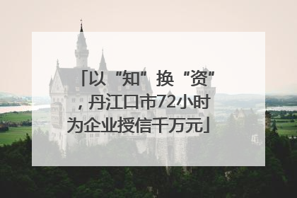 以“知”换“资”，丹江口市72小时为企业授信千万元