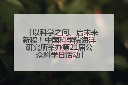 以科学之问、启未来新程！中国科学院海洋研究所举办第21届公众科学日活动