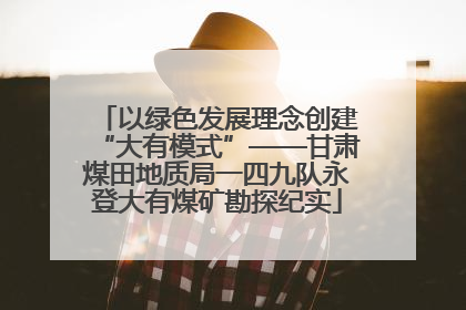 以绿色发展理念创建“大有模式”——甘肃煤田地质局一四九队永登大有煤矿勘探纪实