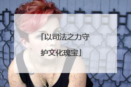 以司法之力守护文化瑰宝