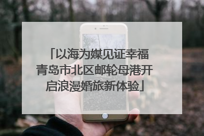 以海为媒见证幸福 青岛市北区邮轮母港开启浪漫婚旅新体验