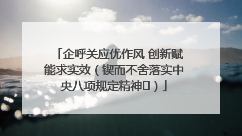 企呼关应优作风 创新赋能求实效（锲而不舍落实中央八项规定精神⑭）