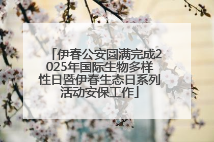 伊春公安圆满完成2025年国际生物多样性日暨伊春生态日系列活动安保工作