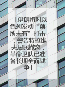 伊朗将对以色列发动“前所未有”打击，警告特拉维夫居民撤离，革命卫队已准备长期全面战争