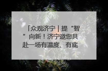 众观济宁｜提“智”向新！济宁邀您共赴一场有温度、有底气的“智造”之约