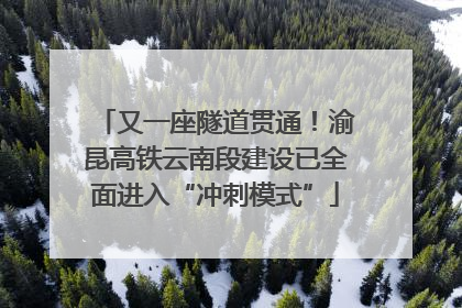 又一座隧道贯通！渝昆高铁云南段建设已全面进入“冲刺模式”