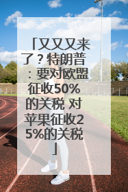 又又又来了？特朗普：要对欧盟征收50%的关税 对苹果征收25%的关税
