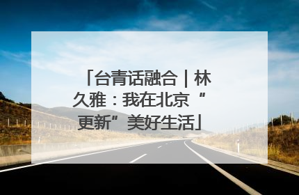 台青话融合｜林久雅：我在北京“更新”美好生活