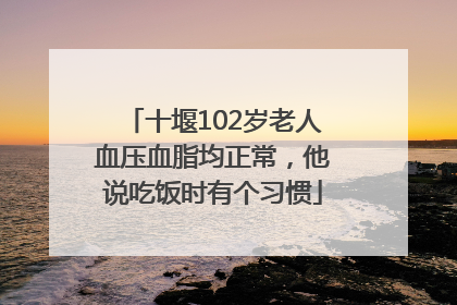 十堰102岁老人血压血脂均正常，他说吃饭时有个习惯