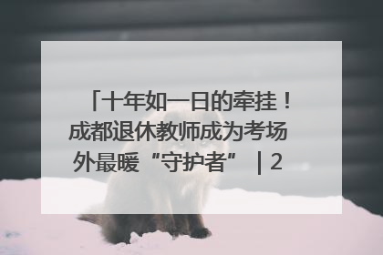 十年如一日的牵挂！成都退休教师成为考场外最暖“守护者”｜2025四川高考