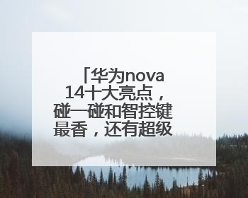 华为nova14十大亮点，碰一碰和智控键最香，还有超级福利能领取！