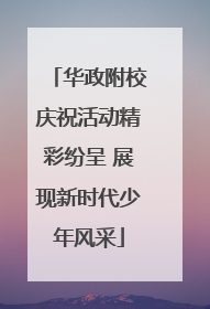 华政附校庆祝活动精彩纷呈 展现新时代少年风采