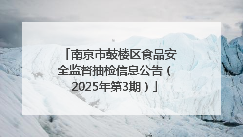 南京市鼓楼区食品安全监督抽检信息公告（2025年第3期）