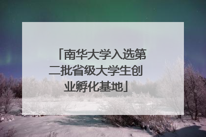南华大学入选第二批省级大学生创业孵化基地