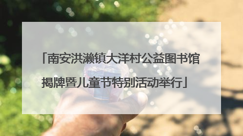南安洪濑镇大洋村公益图书馆揭牌暨儿童节特别活动举行