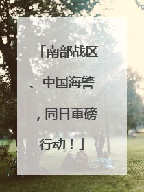 南部战区、中国海警，同日重磅行动！