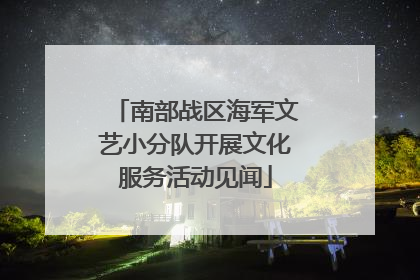 南部战区海军文艺小分队开展文化服务活动见闻