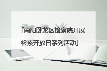 南阳卧龙区检察院开展检察开放日系列活动