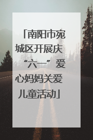 南阳市宛城区开展庆“六一”爱心妈妈关爱儿童活动