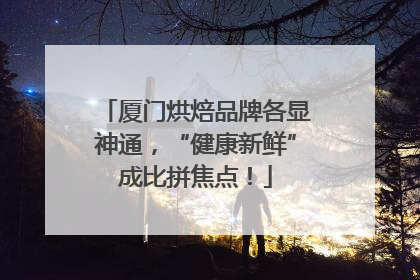 厦门烘焙品牌各显神通，“健康新鲜”成比拼焦点！