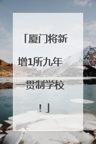 厦门将新增1所九年一贯制学校！
