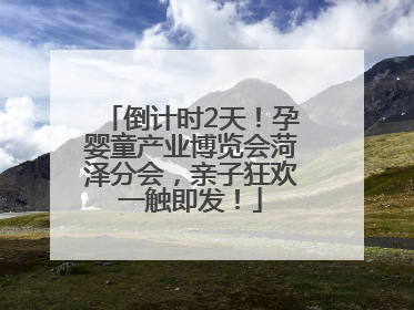 倒计时2天！孕婴童产业博览会菏泽分会，亲子狂欢一触即发！