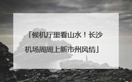 候机厅里看山水！长沙机场周周上新市州风情