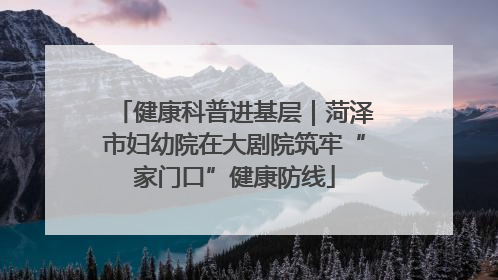 健康科普进基层｜菏泽市妇幼院在大剧院筑牢“家门口”健康防线