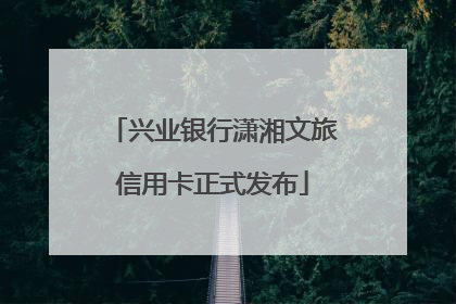 兴业银行潇湘文旅信用卡正式发布