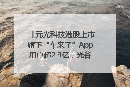 元光科技港股上市 旗下“车来了”App用户超2.9亿，光谷上市公司增至69家
