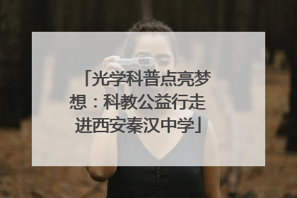 光学科普点亮梦想：科教公益行走进西安秦汉中学