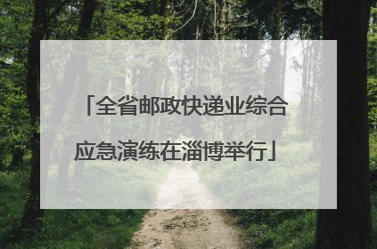 全省邮政快递业综合应急演练在淄博举行