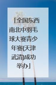 全国东西南北中羽毛球大赛青少年赛(天津武清)成功举办