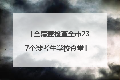 全覆盖检查全市237个涉考生学校食堂