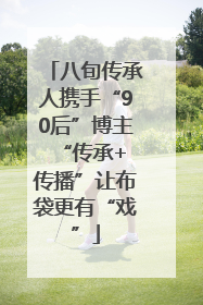 八旬传承人携手“90后”博主 “传承+传播”让布袋更有“戏”
