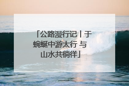 公路漫行记丨于蜿蜒中游太行 与山水共徜徉