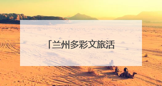 兰州多彩文旅活动搅热端午假期