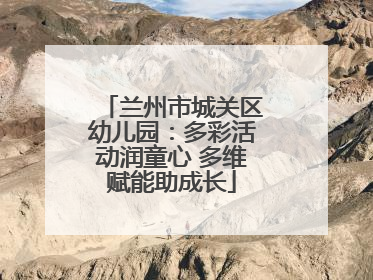 兰州市城关区幼儿园：多彩活动润童心 多维赋能助成长