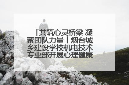 共筑心灵桥梁 凝聚团队力量丨烟台城乡建设学校机电技术专业部开展心理健康讲座及团辅活动