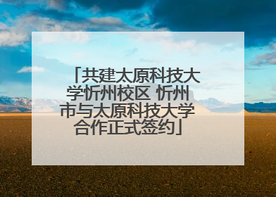 共建太原科技大学忻州校区 忻州市与太原科技大学合作正式签约