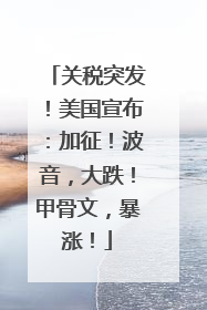 关税突发！美国宣布：加征！波音，大跌！甲骨文，暴涨！