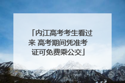 内江高考考生看过来 高考期间凭准考证可免费乘公交