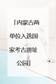 内蒙古两单位入选国家考古遗址公园