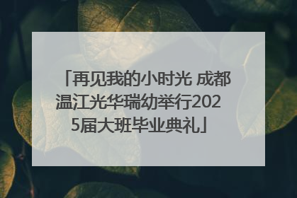 再见我的小时光 成都温江光华瑞幼举行2025届大班毕业典礼