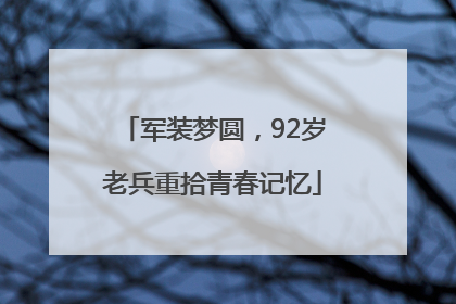 军装梦圆，92岁老兵重拾青春记忆
