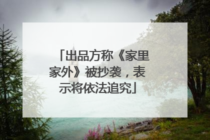 出品方称《家里家外》被抄袭，表示将依法追究