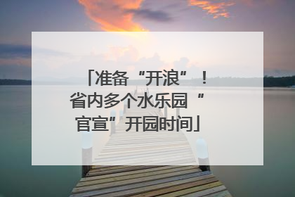 准备“开浪”！省内多个水乐园“官宣”开园时间
